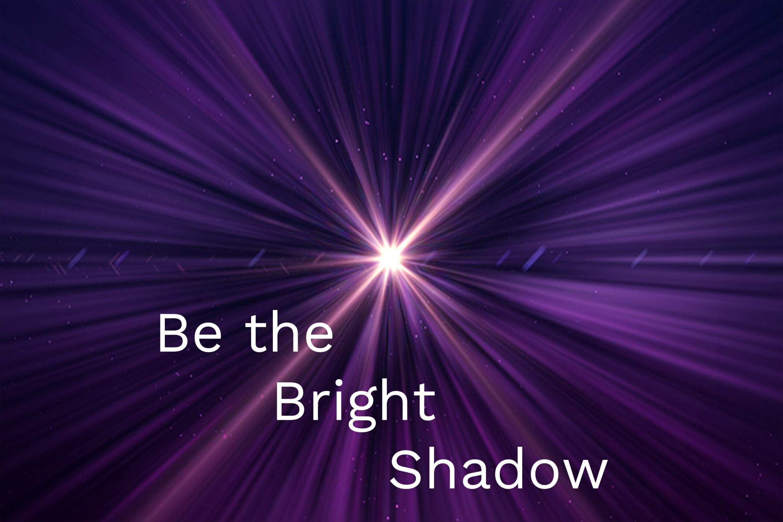 Be the Bright Shadow